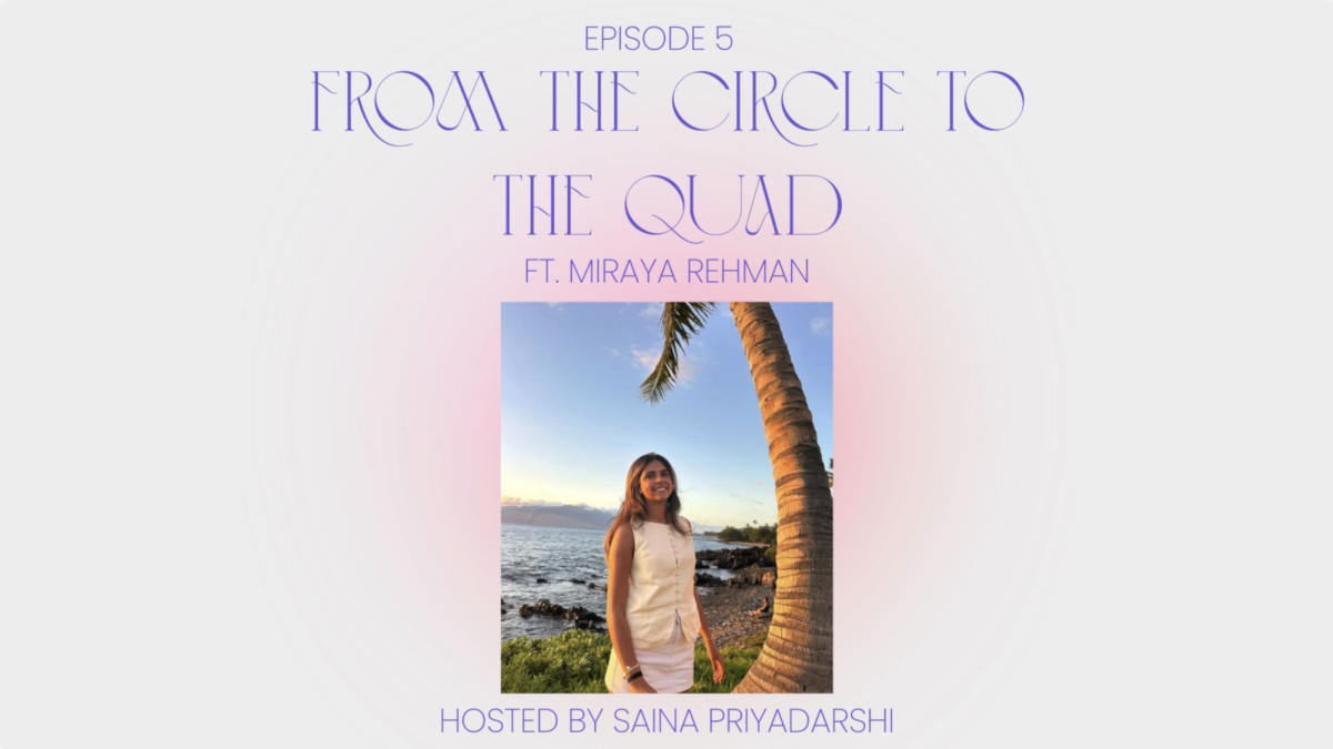 From the Circle to the Quad: Miraya Rehman (Ep. 5)